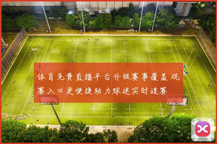 体育免费直播平台升级赛事覆盖 观赛入口更便捷助力球迷实时追赛