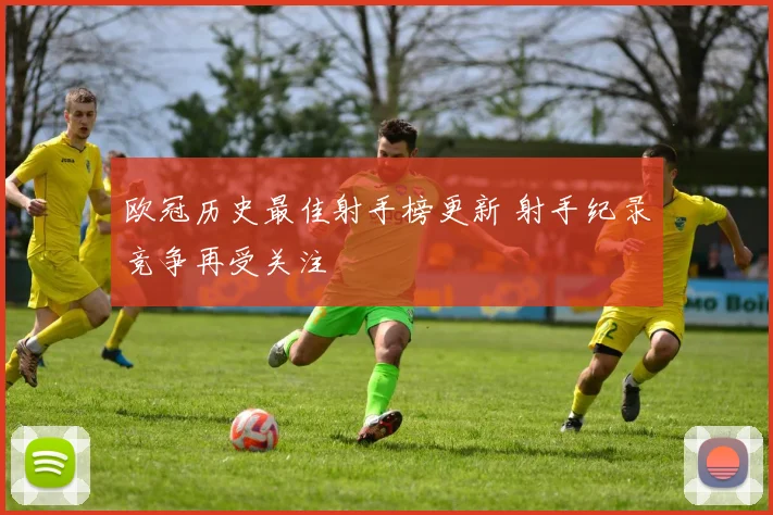 欧冠历史最佳射手榜更新 射手纪录竞争再受关注