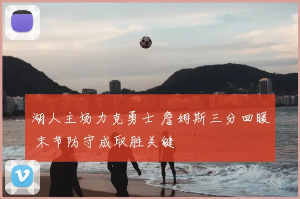 湖人主场力克勇士 詹姆斯三分回暖 末节防守成取胜关键