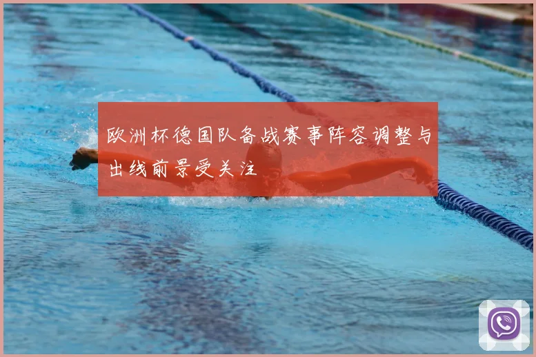 欧洲杯德国队备战赛事阵容调整与出线前景受关注
