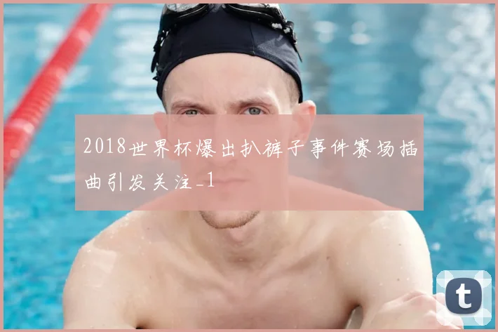 2018世界杯爆出扒裤子事件赛场插曲引发关注_1