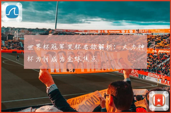 世界杯冠军奖杯名称解析：大力神杯为何成为全球焦点