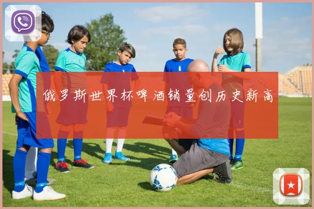 俄罗斯世界杯啤酒销量创历史新高