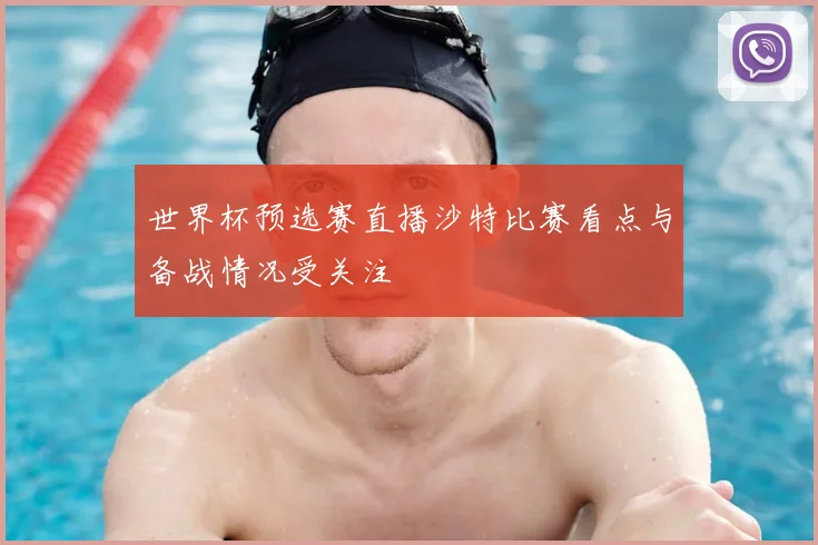 世界杯预选赛直播沙特比赛看点与备战情况受关注