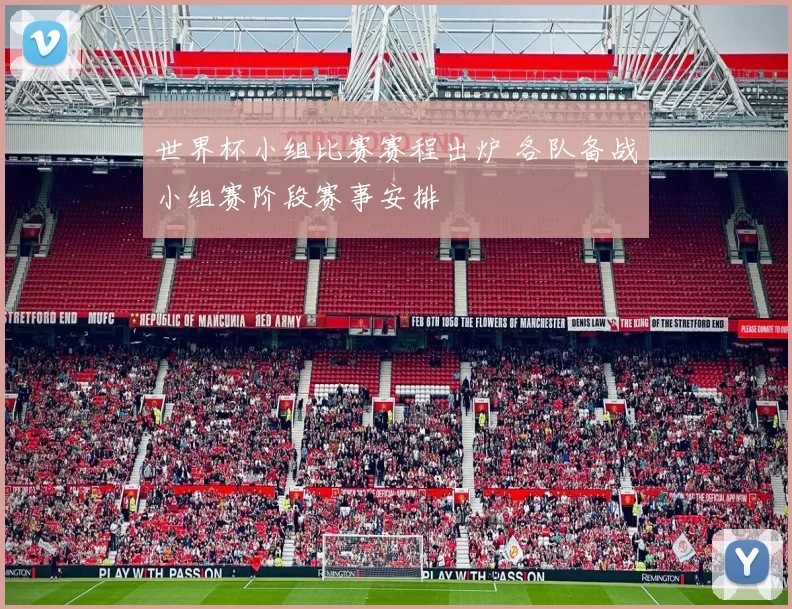 世界杯小组比赛赛程出炉 各队备战小组赛阶段赛事安排
