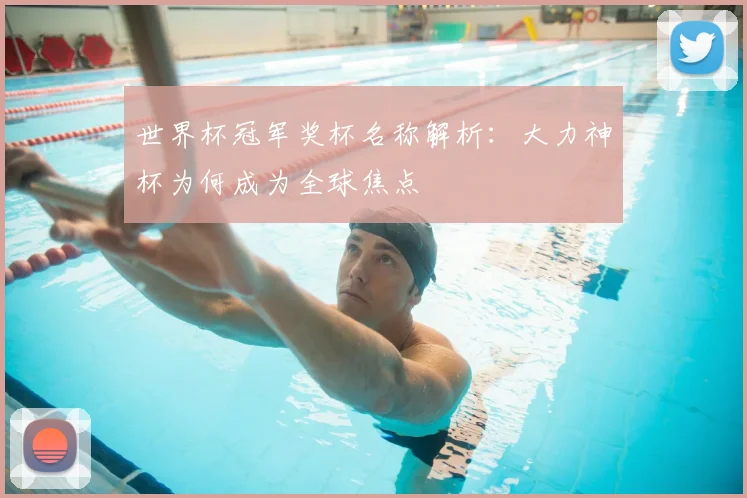 世界杯冠军奖杯名称解析：大力神杯为何成为全球焦点