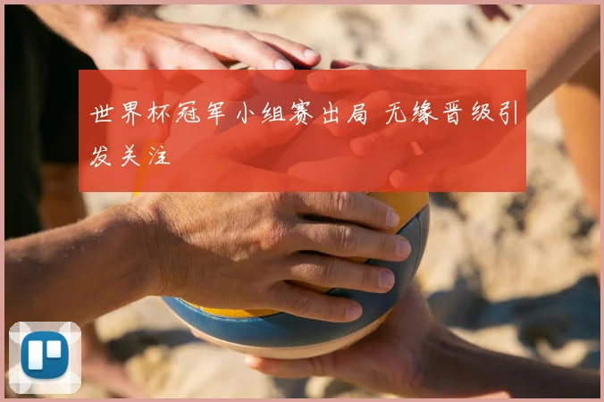世界杯冠军小组赛出局 无缘晋级引发关注