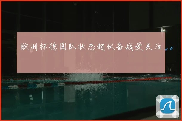 欧洲杯德国队状态起伏备战受关注