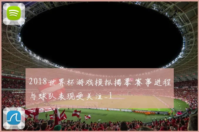2018世界杯游戏模拟揭幕 赛事进程与球队表现受关注_1