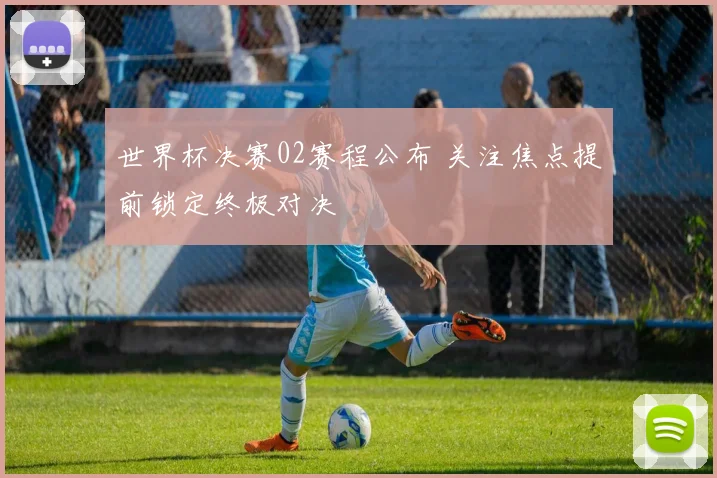 世界杯决赛02赛程公布 关注焦点提前锁定终极对决
